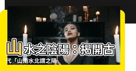 山南水北謂之陽|山水陰陽:相關記載,形成原因,六柱風水的詮釋,